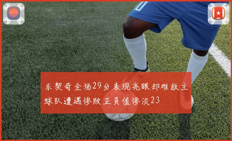 东契奇全场29分表现亮眼却难救主球队遭遇惨败正负值惨淡23