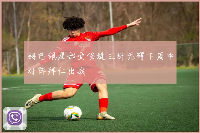 姆巴佩眉部受伤缝三针无碍下周中对阵拜仁出战