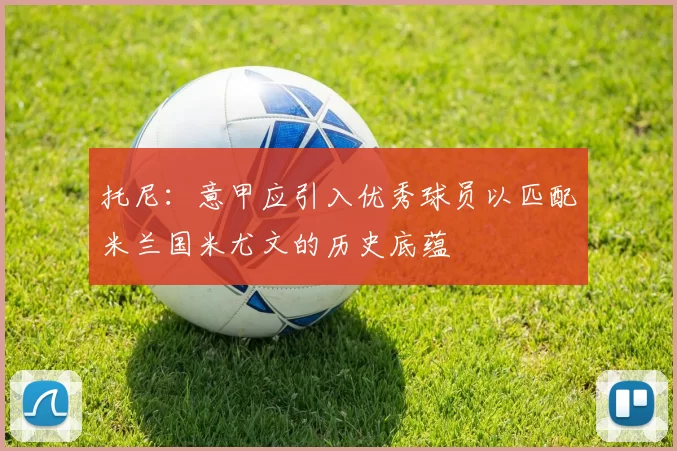 托尼：意甲应引入优秀球员以匹配米兰国米尤文的历史底蕴