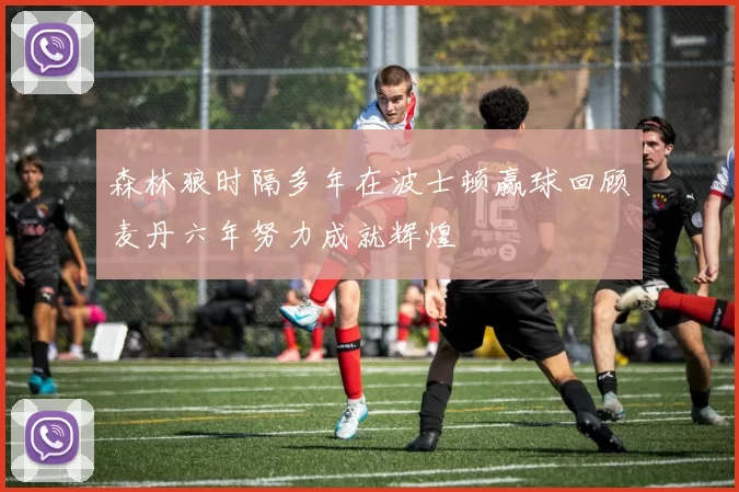 森林狼时隔多年在波士顿赢球回顾麦丹六年努力成就辉煌