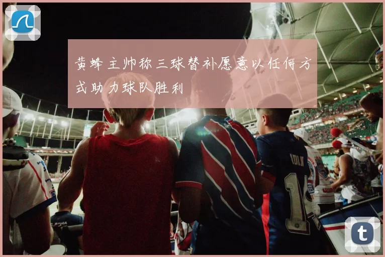 黄蜂主帅称三球替补愿意以任何方式助力球队胜利
