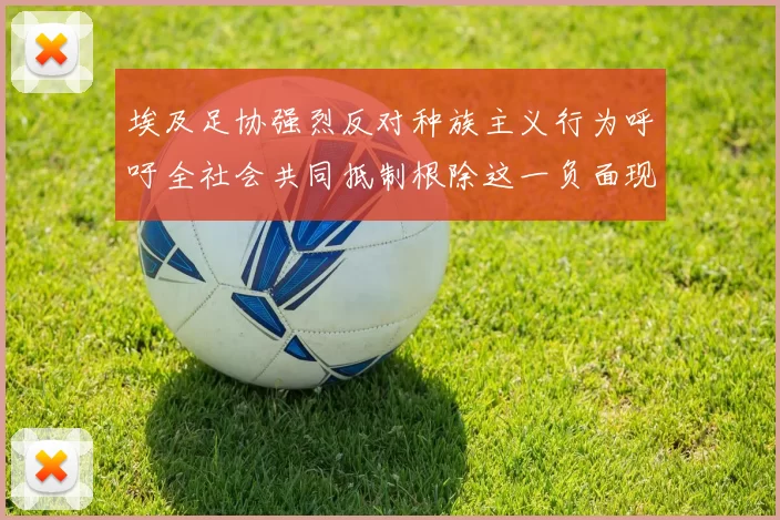 埃及足协强烈反对种族主义行为呼吁全社会共同抵制根除这一负面现象
